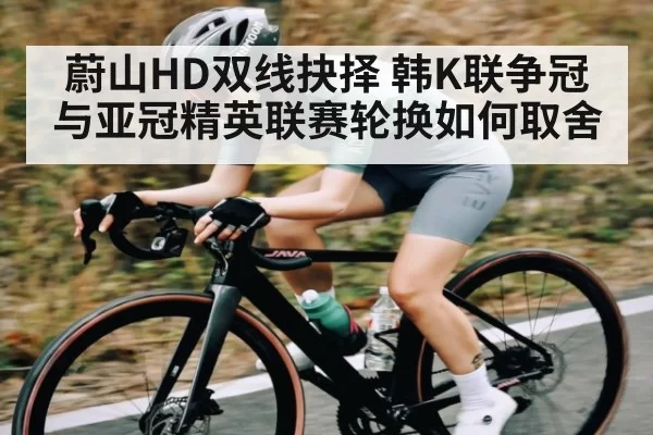 蔚山HD双线抉择 韩K联争冠与亚冠精英联赛轮换如何取舍